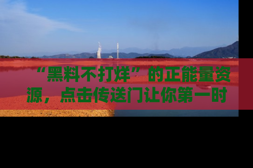 “黑料不打烊”的正能量资源,点击传送门让你第一时间获取最新入口资讯!