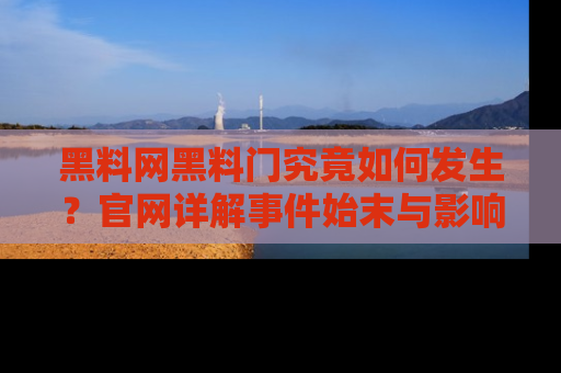 黑料网黑料门究竟如何发生？官网详解事件始末与影响