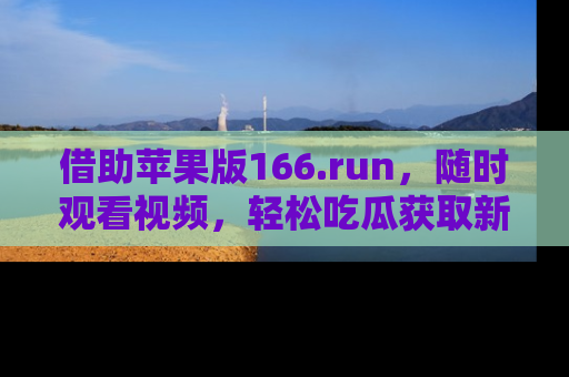 借助苹果版166.run，随时观看视频，轻松吃瓜获取新鲜热点！