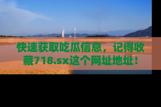 快速获取吃瓜信息,记得收藏718.sx这个网址地址!