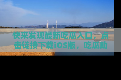快来发现最新吃瓜入口,点击链接下载iOS版,吃瓜助你追剧更轻松!