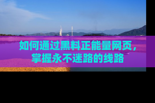 如何通过黑料正能量网页,掌握永不迷路的线路
