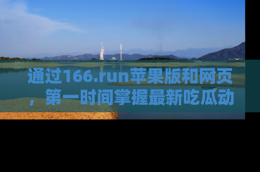 通过166.run苹果版和网页,第一时间掌握最新吃瓜动态!