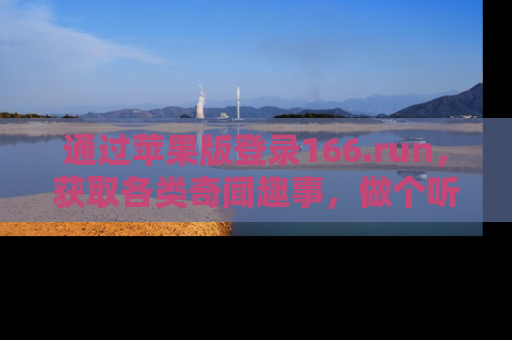通过苹果版登录166.run,获取各类奇闻趣事,做个听瓜达人!