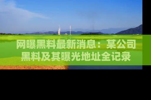 网曝黑料最新消息:某公司黑料及其曝光地址全记录